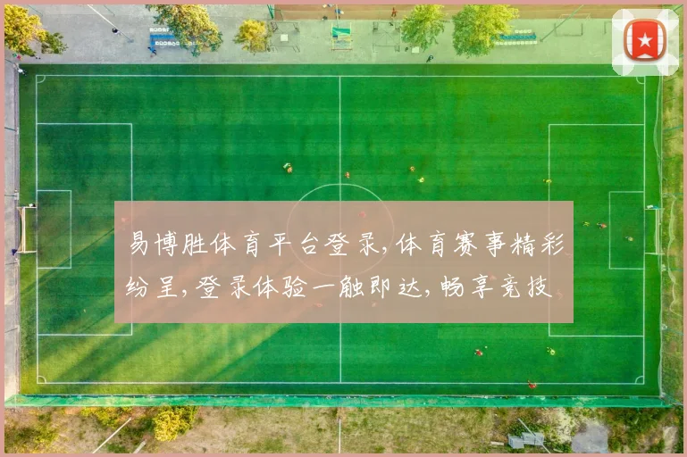易博胜体育平台登录,体育赛事精彩纷呈,登录体验一触即达,畅享竞技盛宴