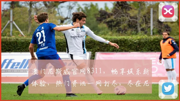 澳门尼斯威官网8311，畅享娱乐新体验，热门资讯一网打尽，尽在尼斯威